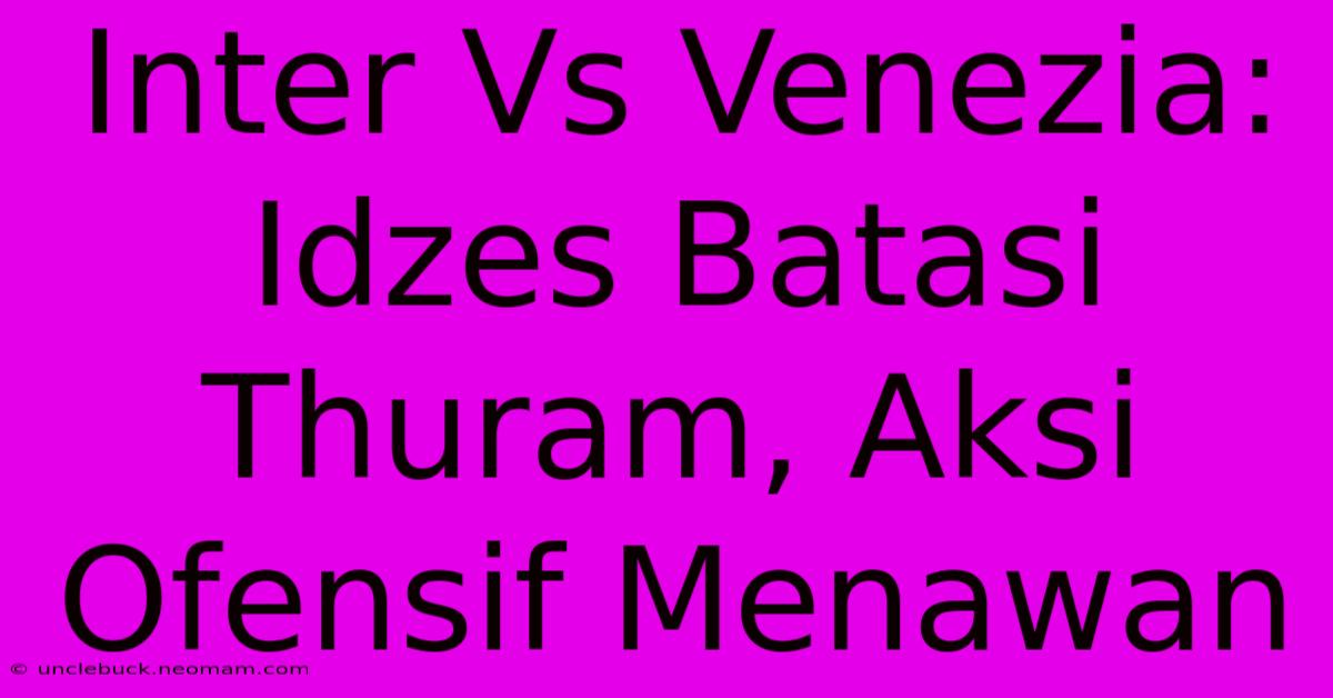 Inter Vs Venezia: Idzes Batasi Thuram, Aksi Ofensif Menawan