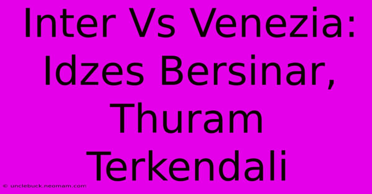 Inter Vs Venezia: Idzes Bersinar, Thuram Terkendali 