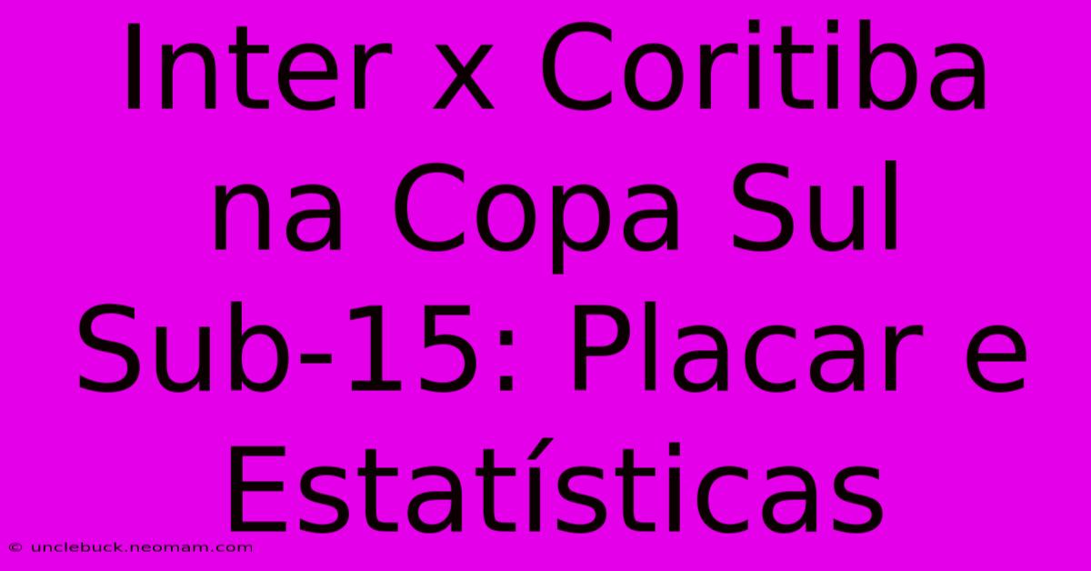 Inter X Coritiba Na Copa Sul Sub-15: Placar E Estatísticas