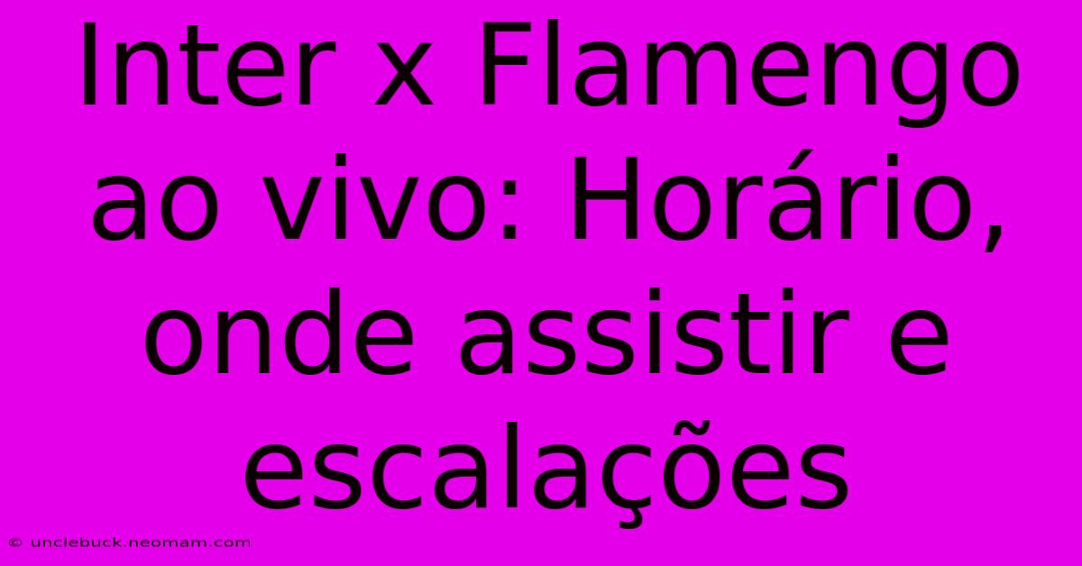 Inter X Flamengo Ao Vivo: Horário, Onde Assistir E Escalações