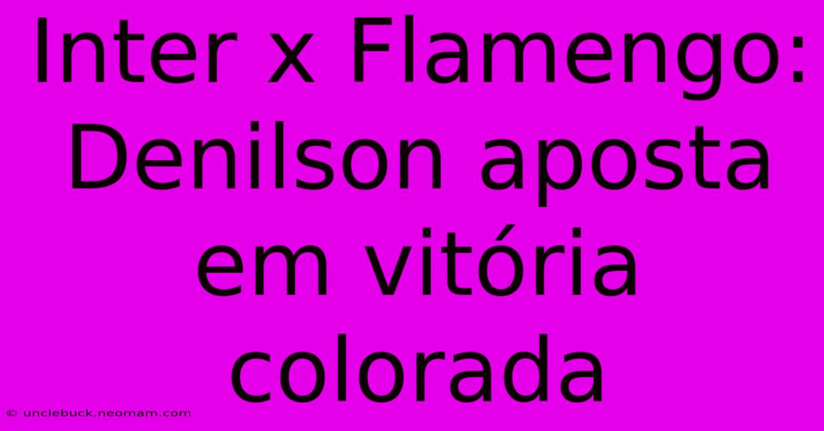 Inter X Flamengo: Denilson Aposta Em Vitória Colorada