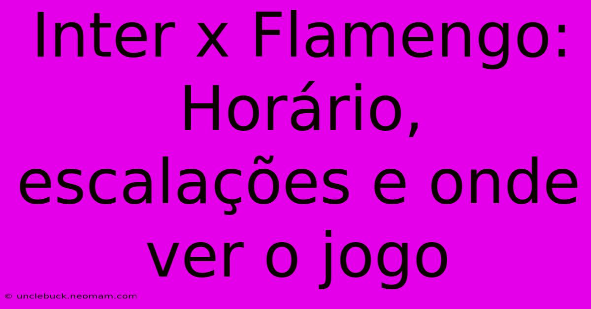 Inter X Flamengo: Horário, Escalações E Onde Ver O Jogo