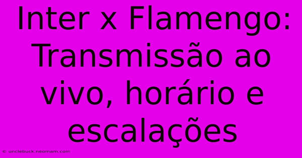 Inter X Flamengo: Transmissão Ao Vivo, Horário E Escalações 