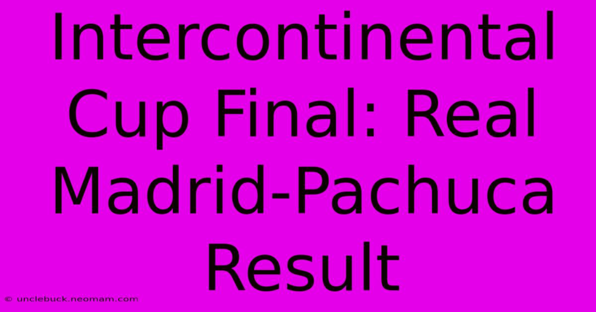 Intercontinental Cup Final: Real Madrid-Pachuca Result