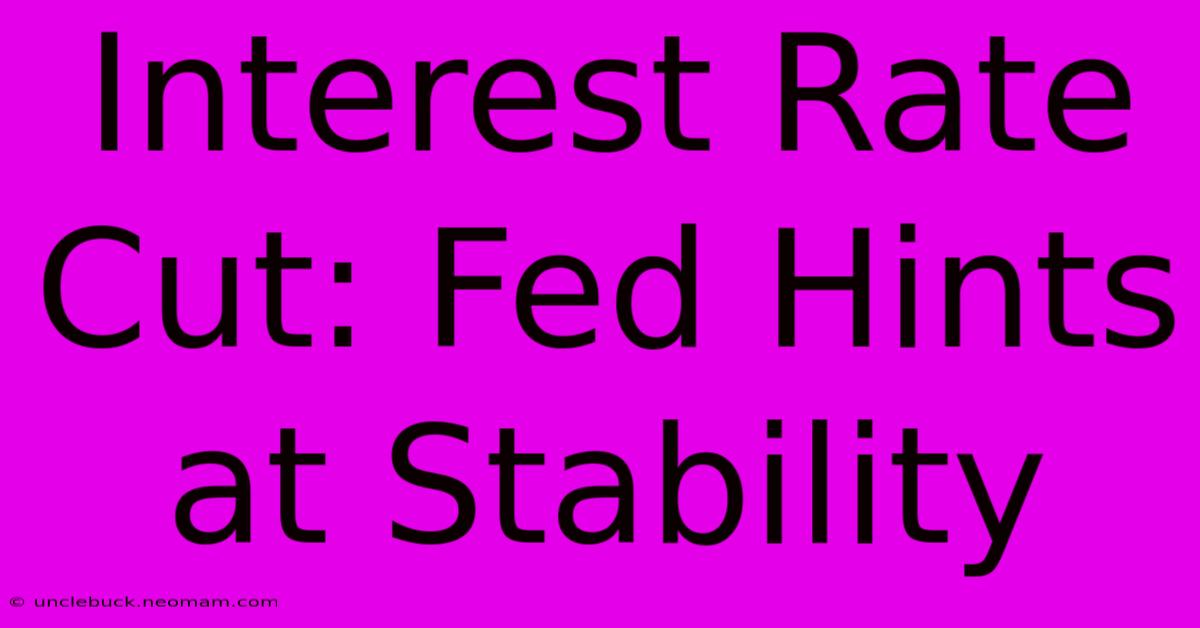 Interest Rate Cut: Fed Hints At Stability