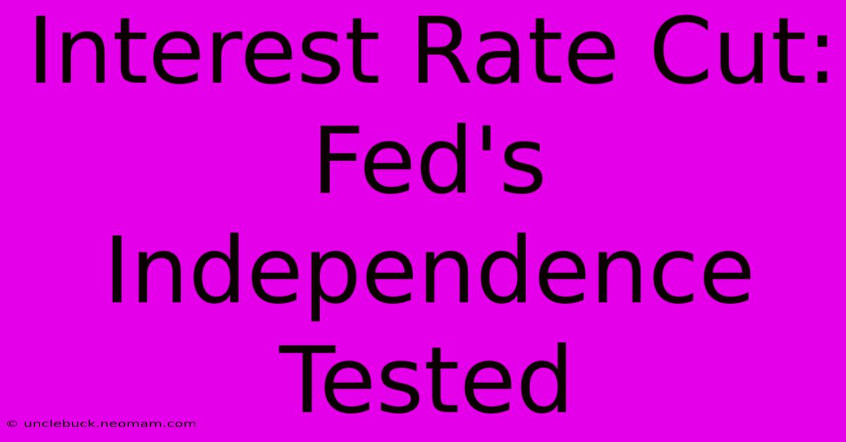 Interest Rate Cut: Fed's Independence Tested 