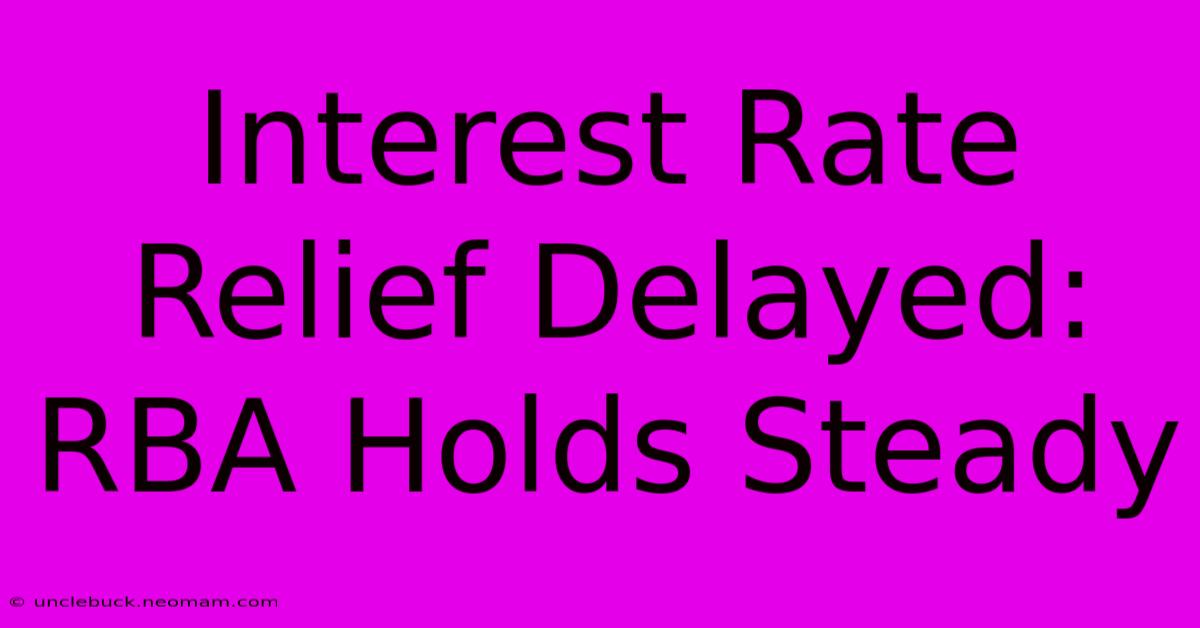 Interest Rate Relief Delayed: RBA Holds Steady