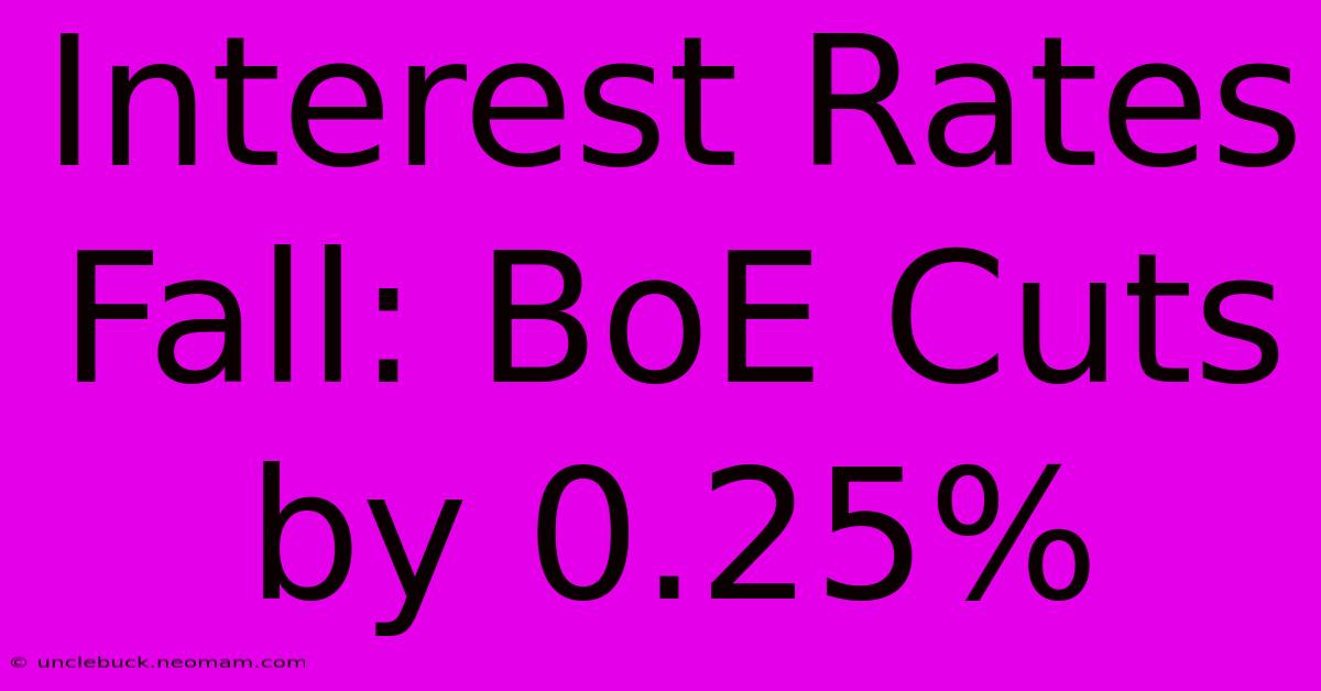 Interest Rates Fall: BoE Cuts By 0.25% 