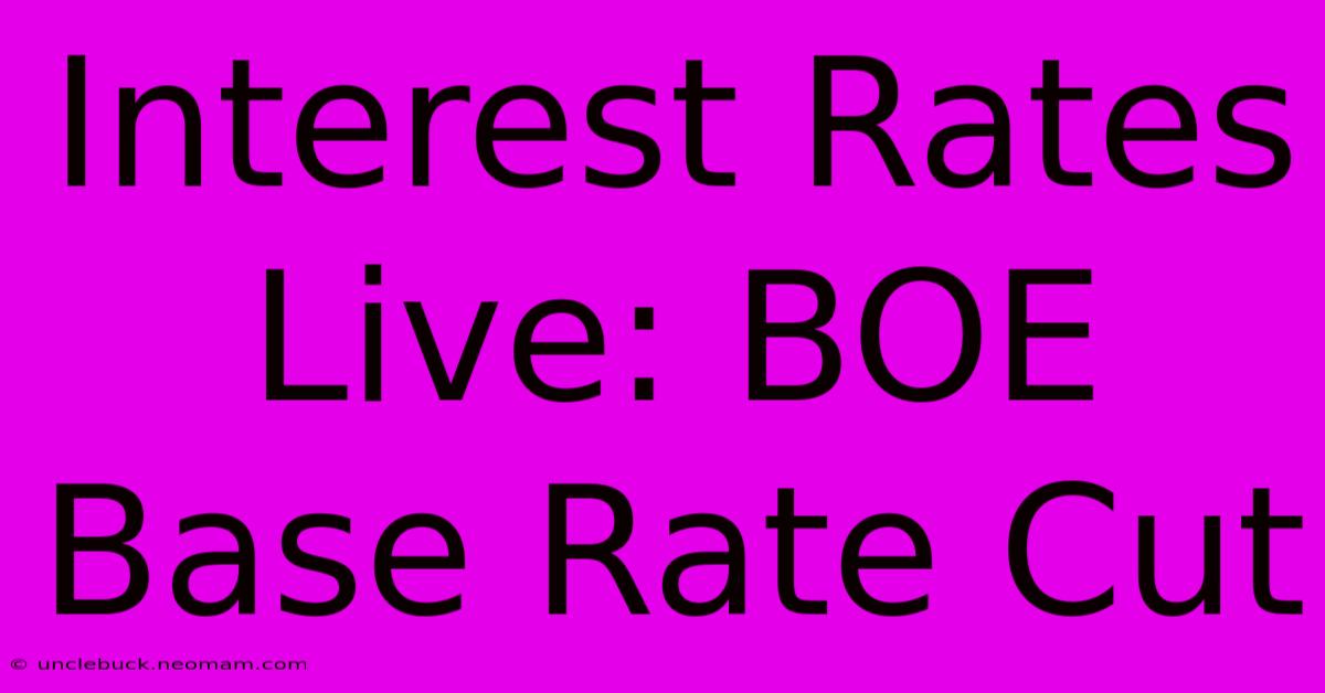 Interest Rates Live: BOE Base Rate Cut