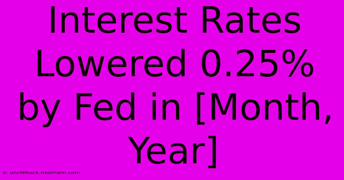 Interest Rates Lowered 0.25% By Fed In [Month, Year]