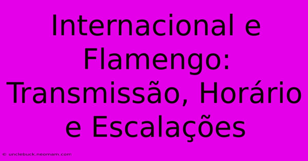 Internacional E Flamengo: Transmissão, Horário E Escalações 