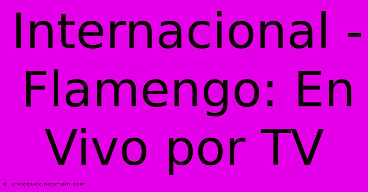 Internacional - Flamengo: En Vivo Por TV