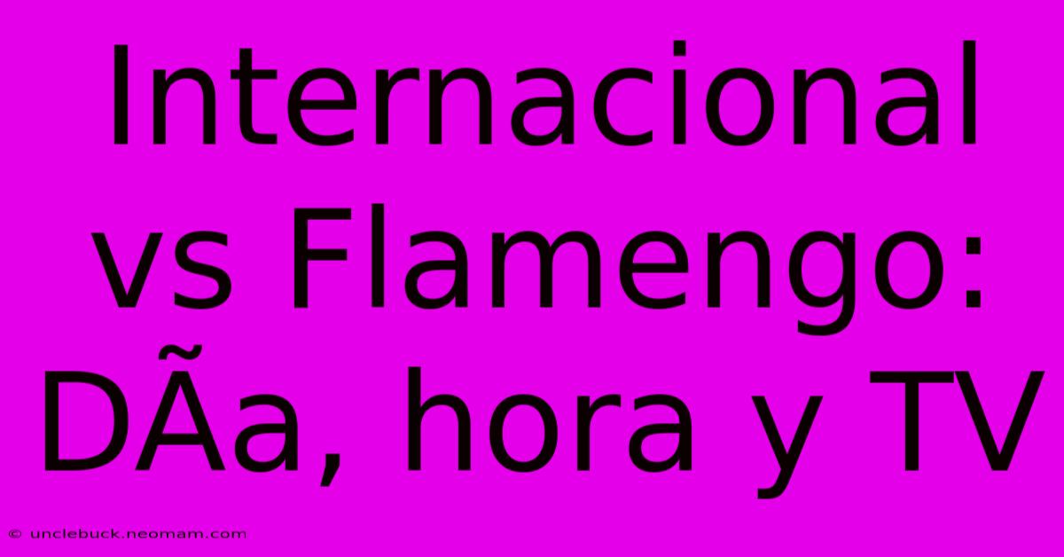 Internacional Vs Flamengo: DÃ­a, Hora Y TV