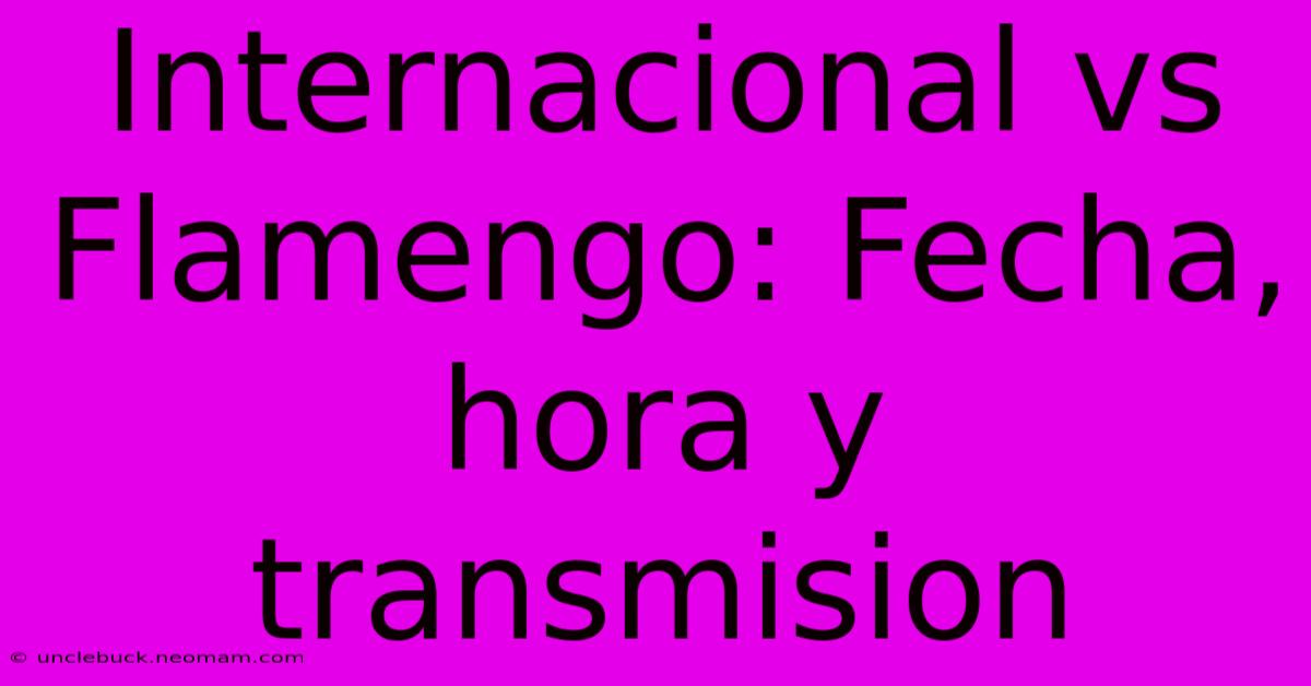 Internacional Vs Flamengo: Fecha, Hora Y Transmision