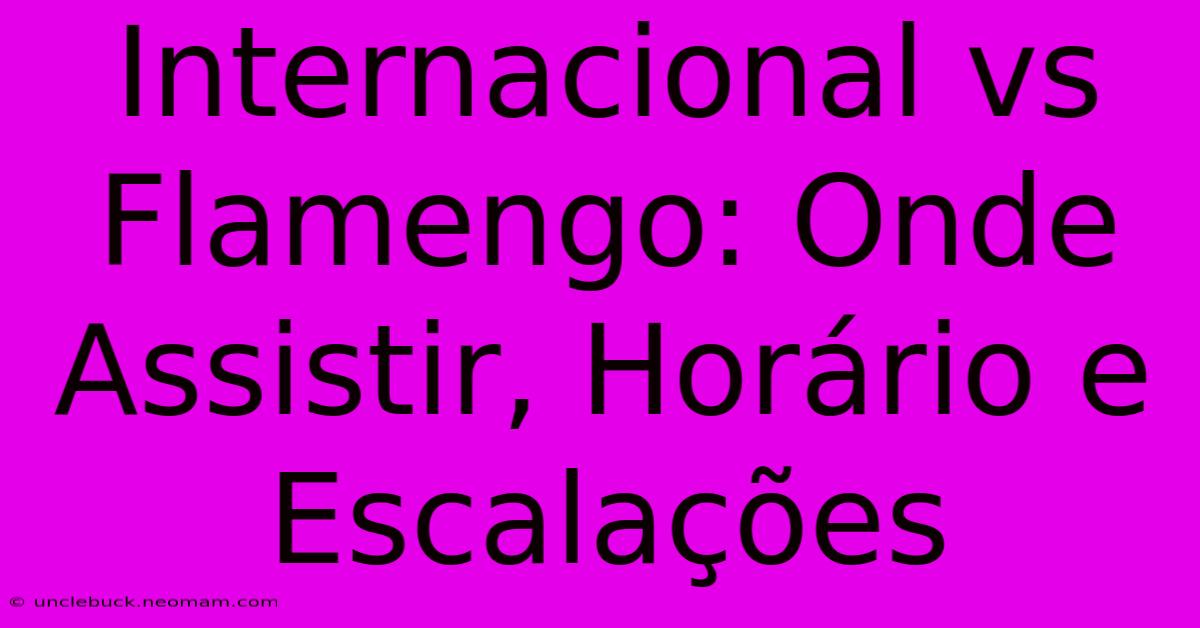 Internacional Vs Flamengo: Onde Assistir, Horário E Escalações