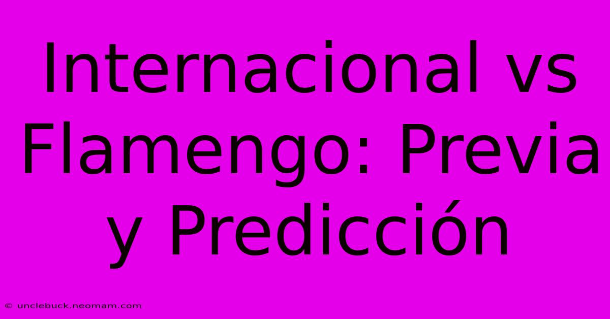 Internacional Vs Flamengo: Previa Y Predicción