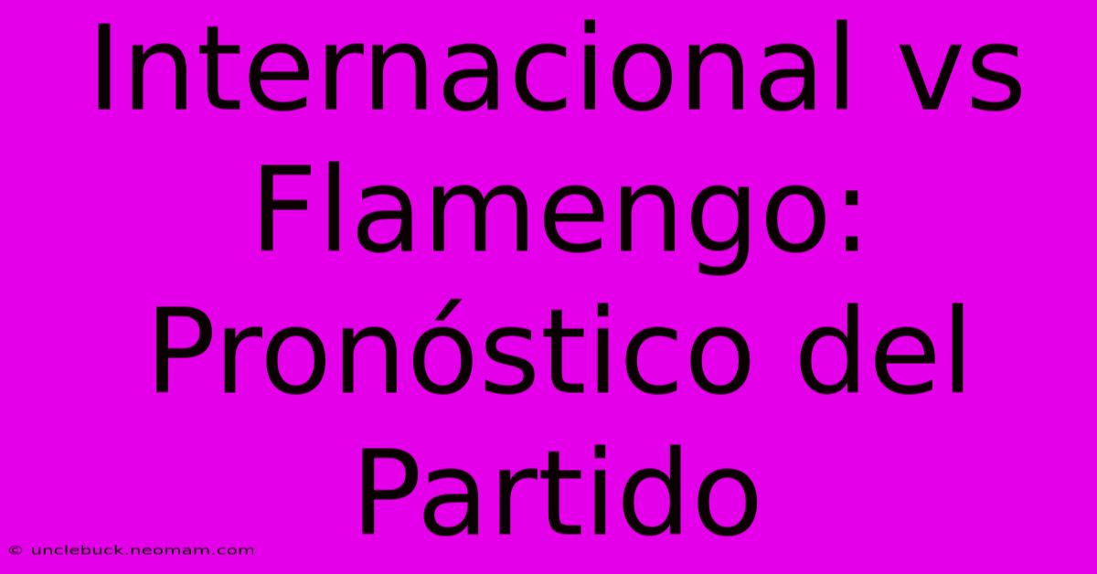 Internacional Vs Flamengo: Pronóstico Del Partido 