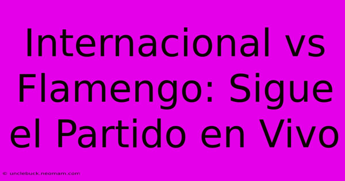 Internacional Vs Flamengo: Sigue El Partido En Vivo