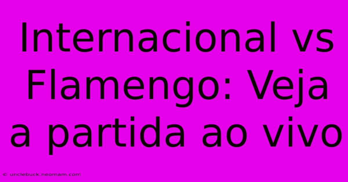 Internacional Vs Flamengo: Veja A Partida Ao Vivo