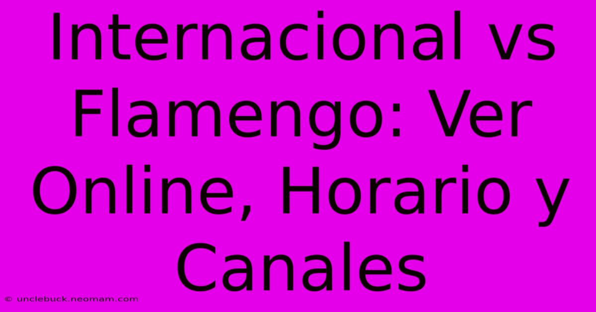 Internacional Vs Flamengo: Ver Online, Horario Y Canales