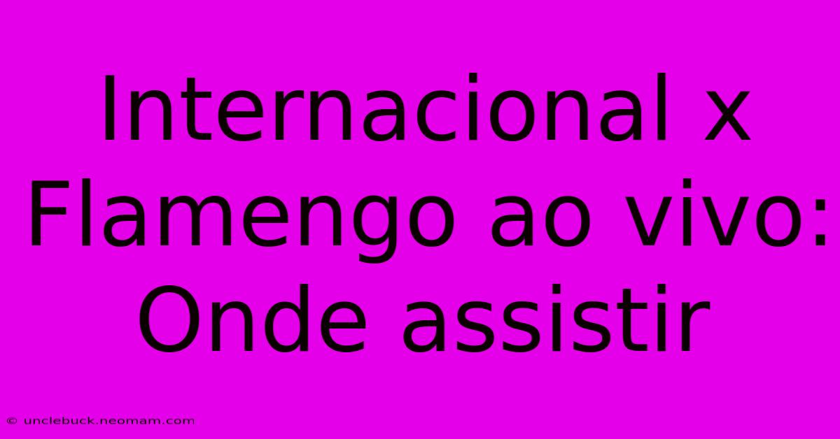 Internacional X Flamengo Ao Vivo: Onde Assistir