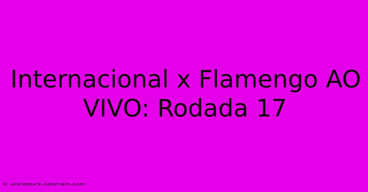 Internacional X Flamengo AO VIVO: Rodada 17