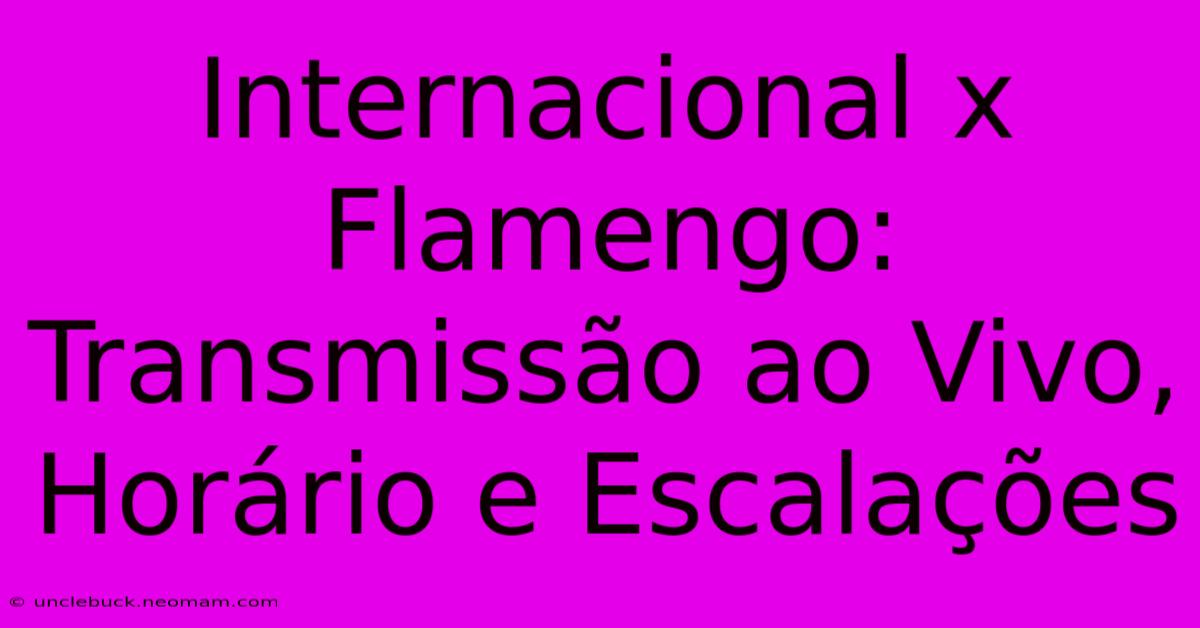 Internacional X Flamengo: Transmissão Ao Vivo, Horário E Escalações