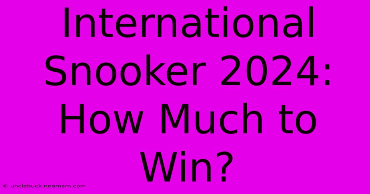 International Snooker 2024: How Much To Win?