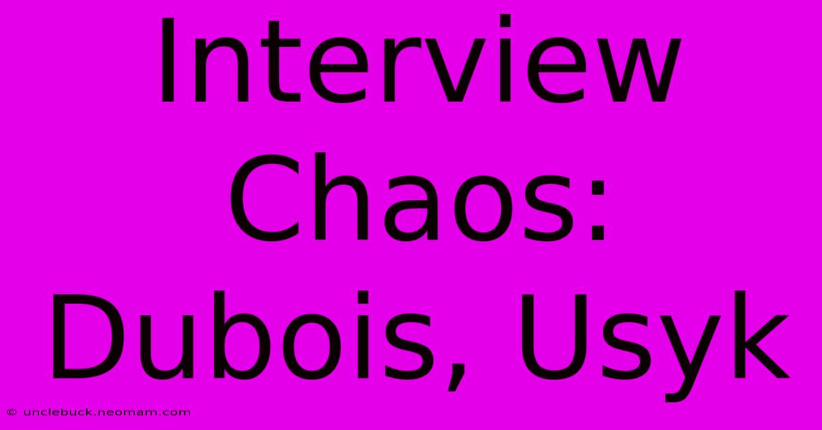 Interview Chaos: Dubois, Usyk