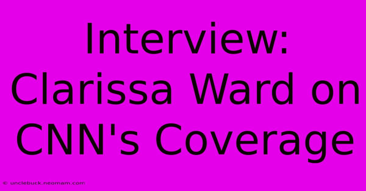 Interview: Clarissa Ward On CNN's Coverage 