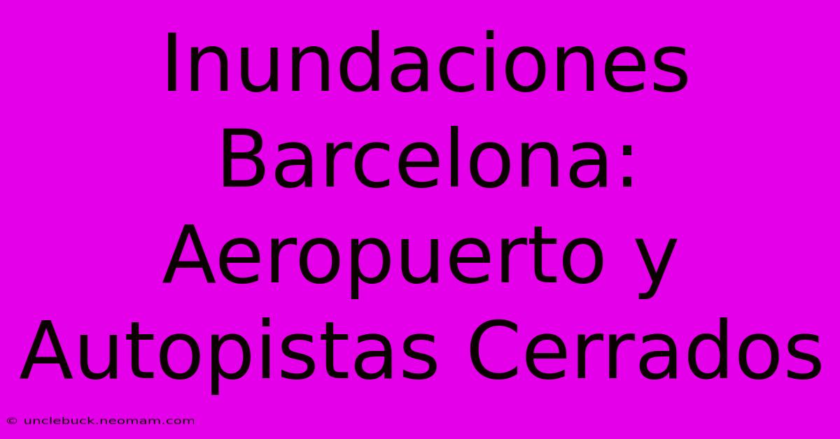 Inundaciones Barcelona: Aeropuerto Y Autopistas Cerrados 