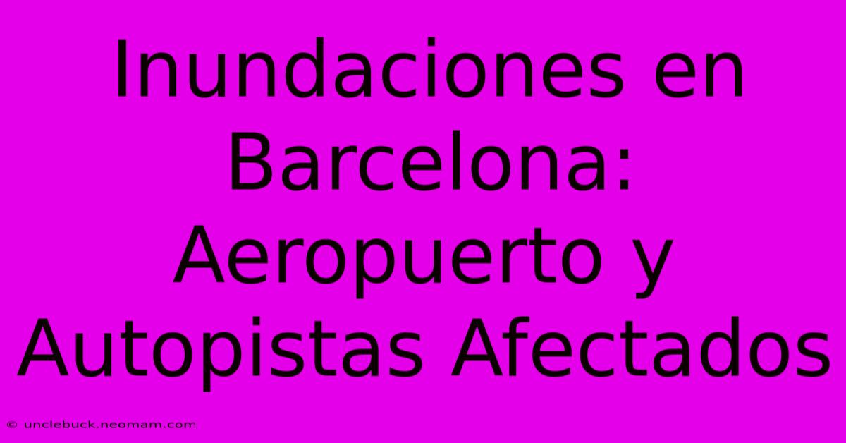 Inundaciones En Barcelona: Aeropuerto Y Autopistas Afectados