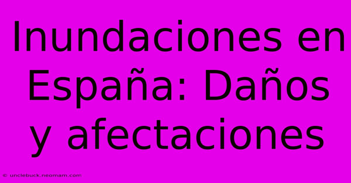 Inundaciones En España: Daños Y Afectaciones