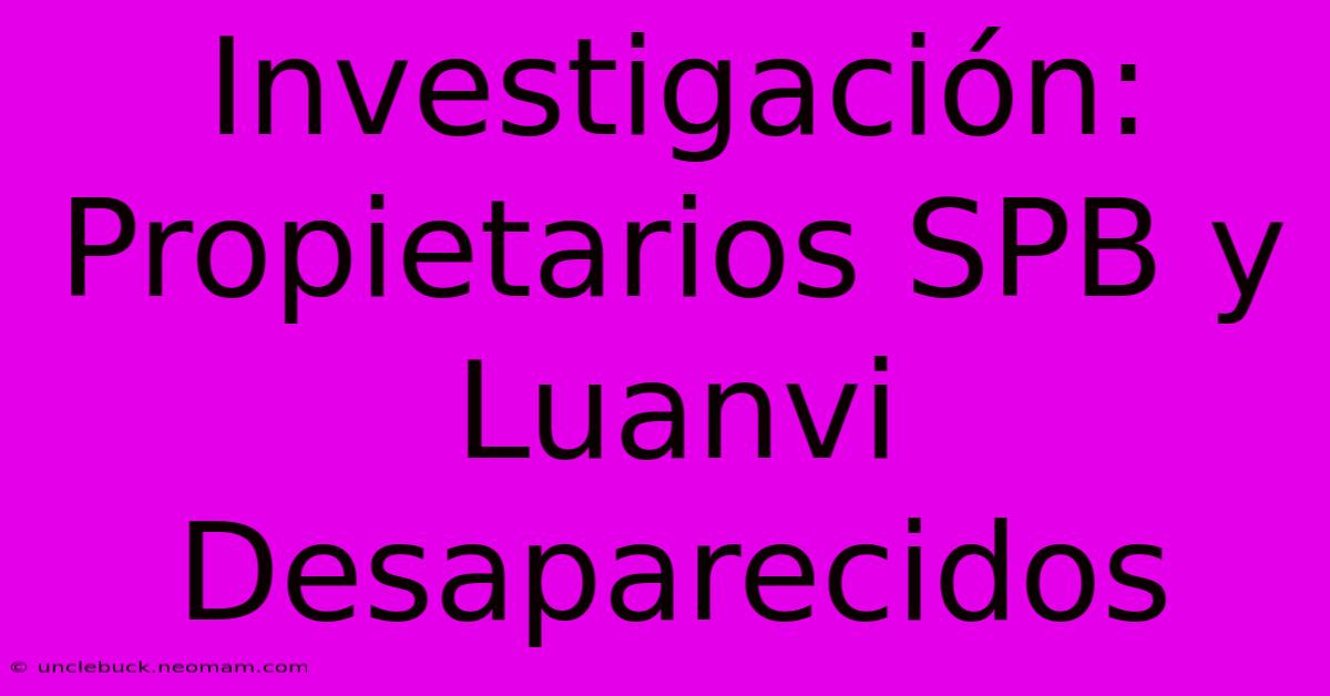 Investigación: Propietarios SPB Y Luanvi Desaparecidos 