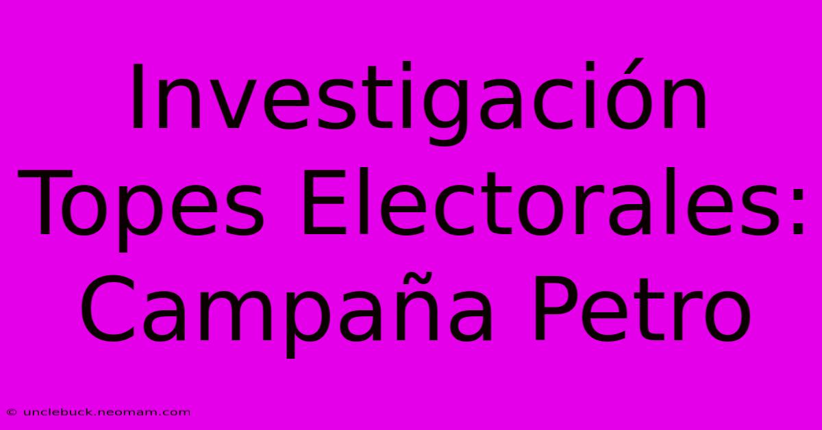 Investigación Topes Electorales: Campaña Petro