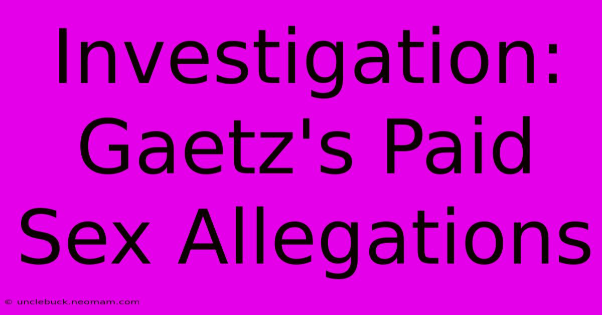 Investigation: Gaetz's Paid Sex Allegations