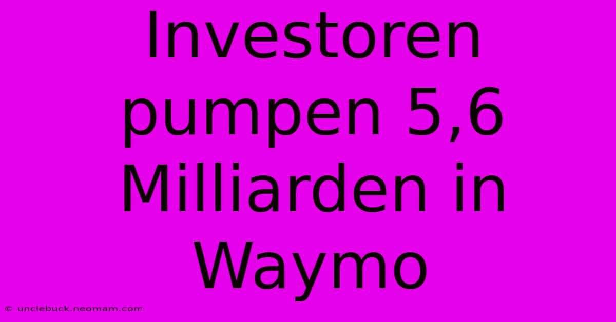 Investoren Pumpen 5,6 Milliarden In Waymo