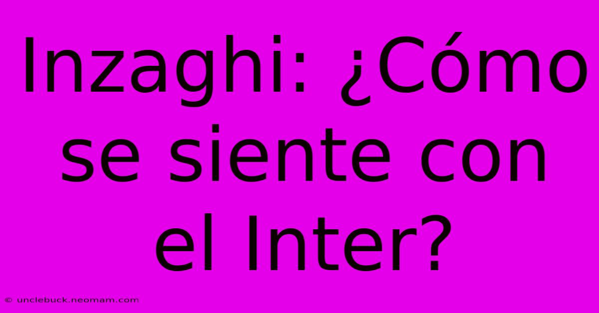 Inzaghi: ¿Cómo Se Siente Con El Inter?