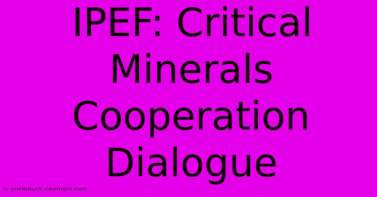 IPEF: Critical Minerals Cooperation Dialogue