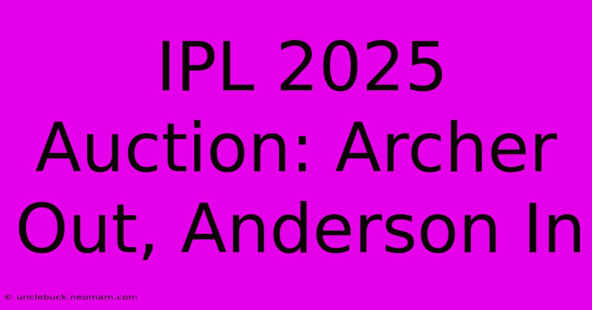 IPL 2025 Auction: Archer Out, Anderson In