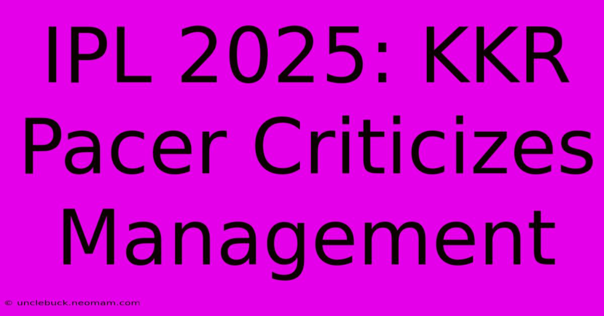 IPL 2025: KKR Pacer Criticizes Management