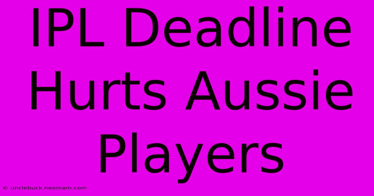 IPL Deadline Hurts Aussie Players 