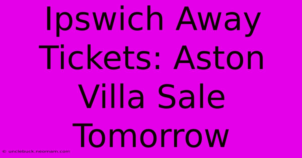 Ipswich Away Tickets: Aston Villa Sale Tomorrow