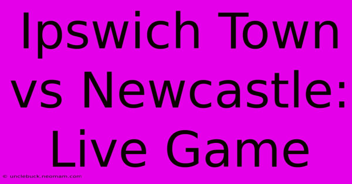 Ipswich Town Vs Newcastle: Live Game