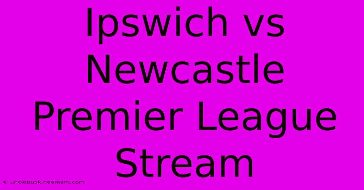 Ipswich Vs Newcastle Premier League Stream