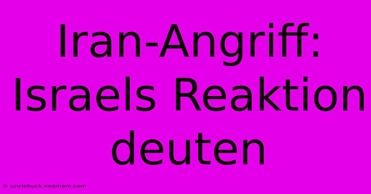 Iran-Angriff: Israels Reaktion Deuten