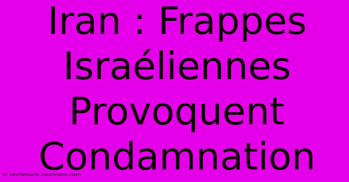 Iran : Frappes Israéliennes Provoquent Condamnation 