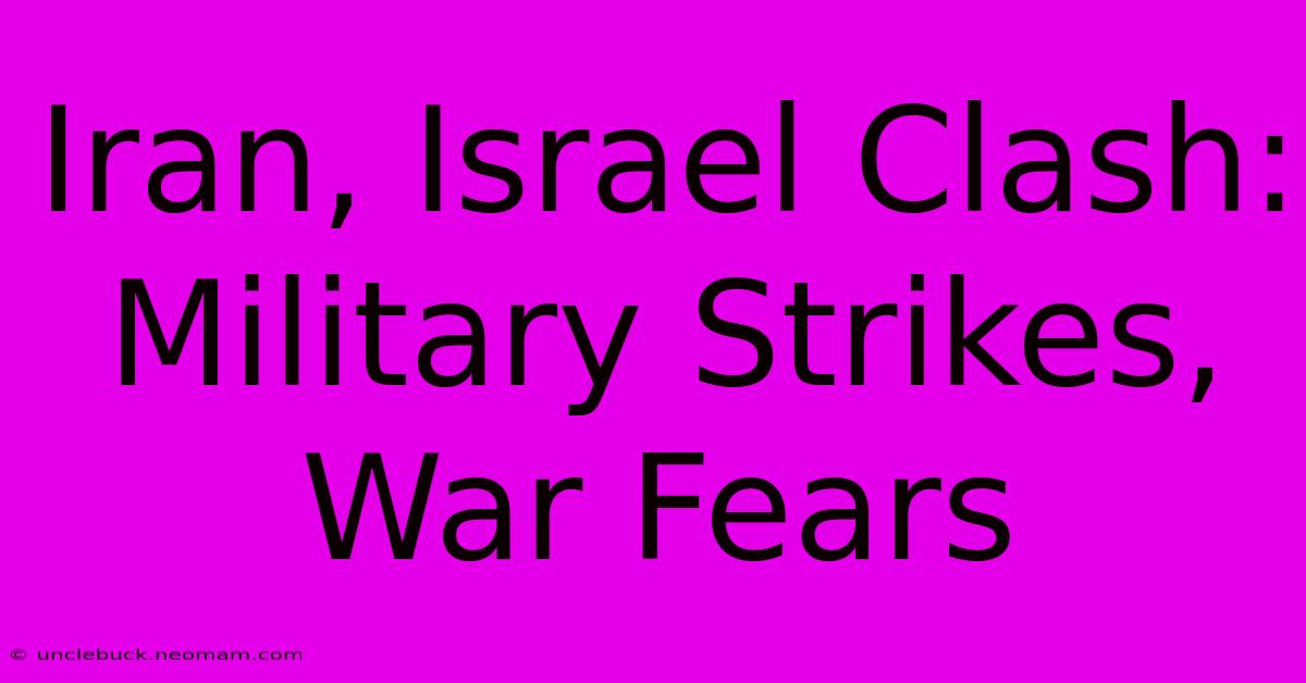 Iran, Israel Clash: Military Strikes, War Fears 