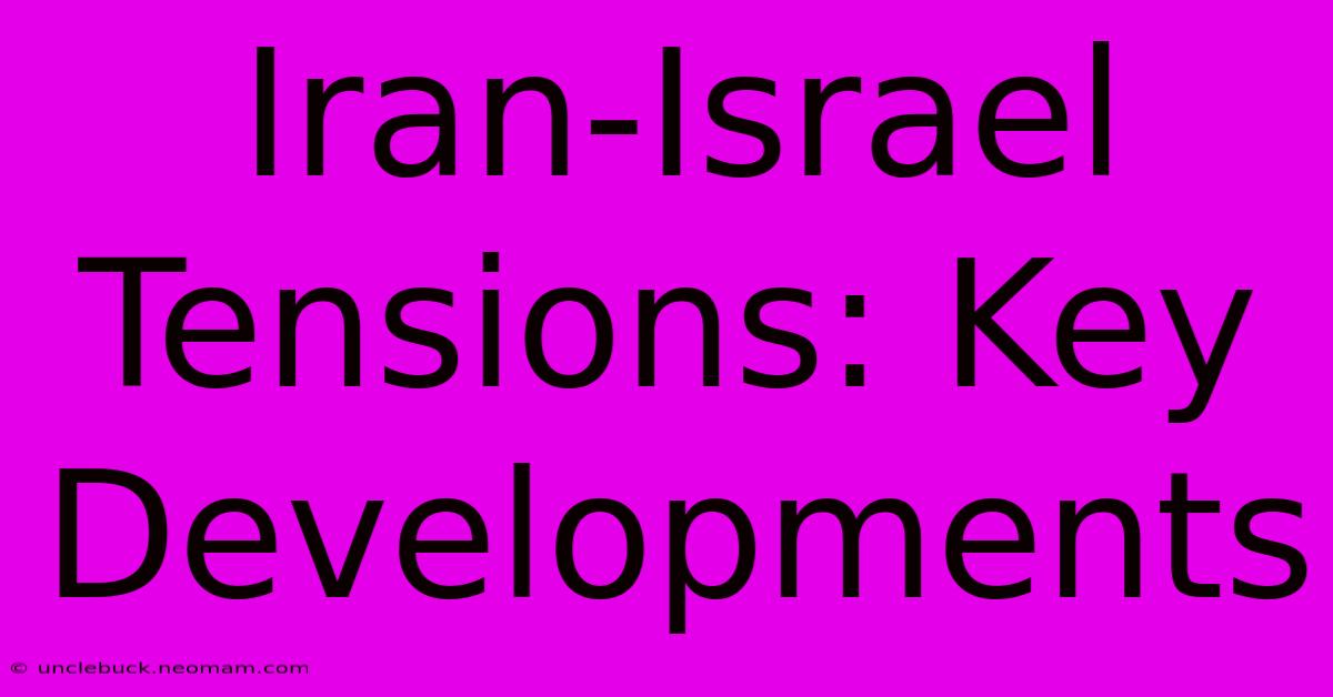 Iran-Israel Tensions: Key Developments