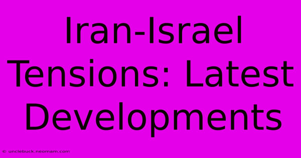 Iran-Israel Tensions: Latest Developments